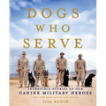 Dogs Who Serve: Incredible Stories of Our Canine Military Heroes - Paperback